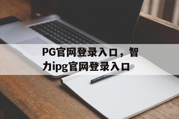 PG官网登录入口，智力ipg官网登录入口