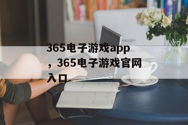 365电子游戏app，365电子游戏官网入口