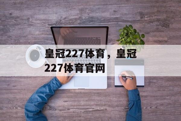 皇冠227体育，皇冠227体育官网