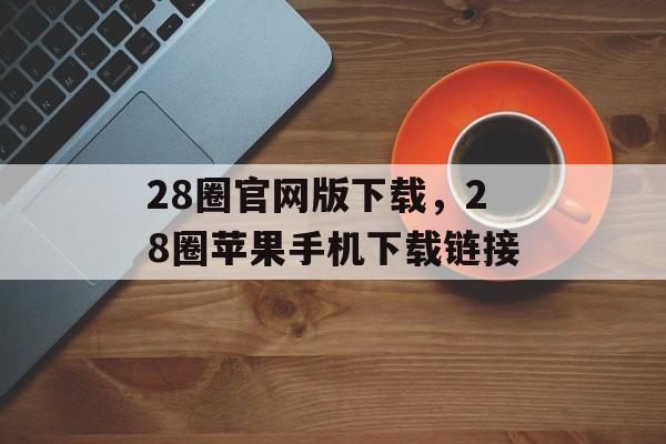 28圈官网版下载，28圈苹果手机下载链接