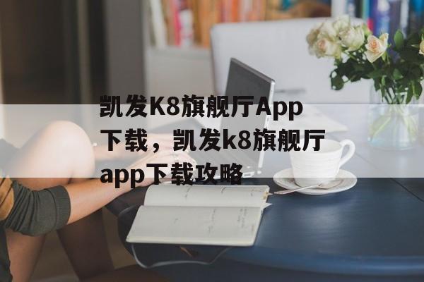 凯发K8旗舰厅App下载，凯发k8旗舰厅app下载攻略