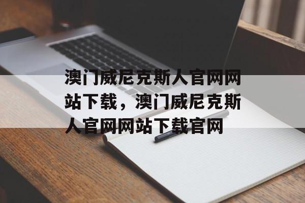 澳门威尼克斯人官网网站下载，澳门威尼克斯人官网网站下载官网