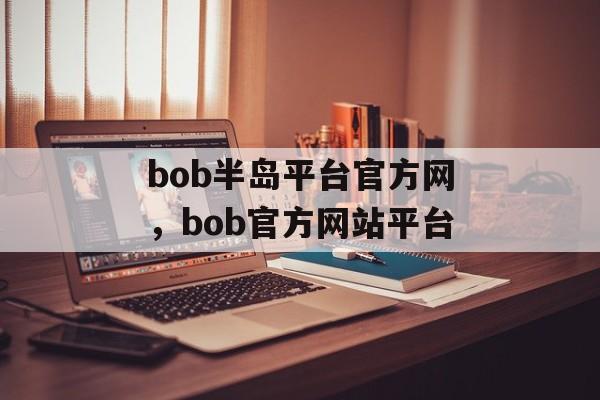 bob半岛平台官方网，bob官方网站平台