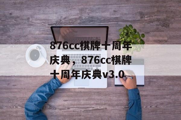 876cc棋牌十周年庆典，876cc棋牌十周年庆典v3.0