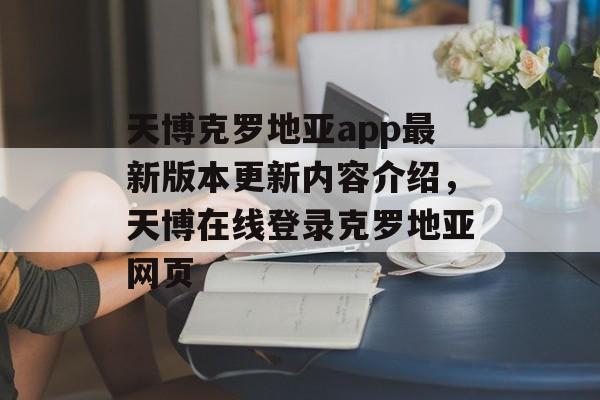 天博克罗地亚app最新版本更新内容介绍，天博在线登录克罗地亚网页