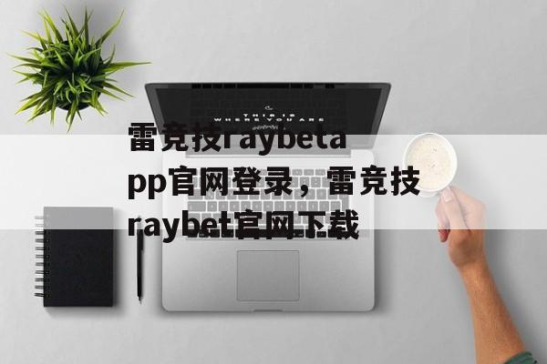 雷竞技raybetapp官网登录，雷竞技raybet官网下载