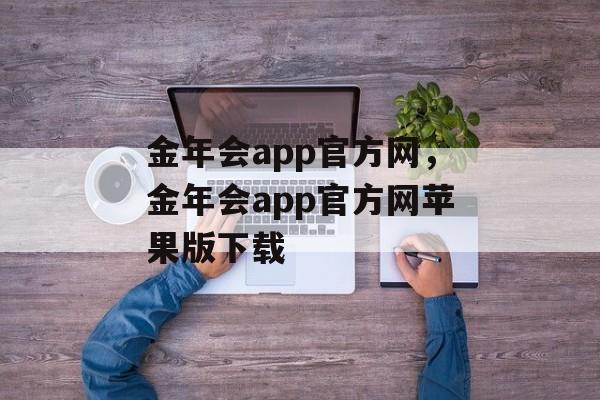 金年会app官方网，金年会app官方网苹果版下载