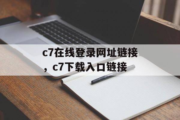 c7在线登录网址链接，c7下载入口链接