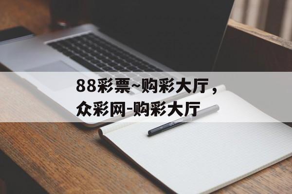 88彩票～购彩大厅，众彩网-购彩大厅