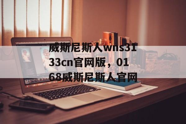 威斯尼斯人wns3133cn官网版，0168威斯尼斯人官网