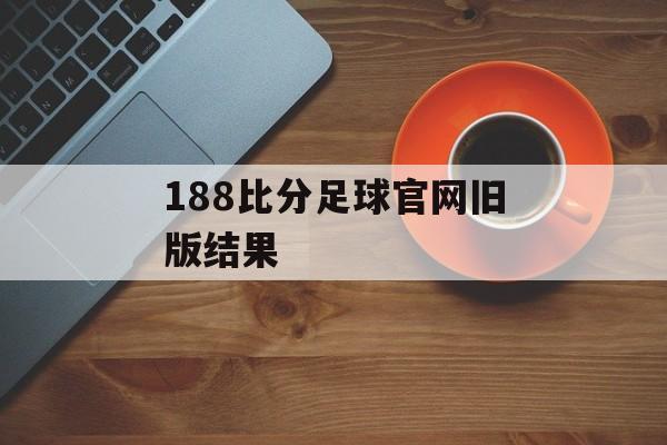 188比分足球官网旧版结果