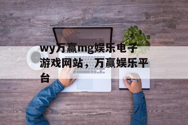 wy万赢mg娱乐电子游戏网站，万赢娱乐平台