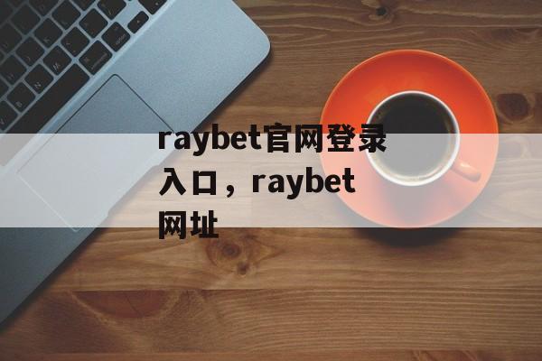 raybet官网登录入口，raybet 网址