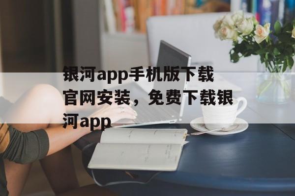 银河app手机版下载官网安装，免费下载银河app