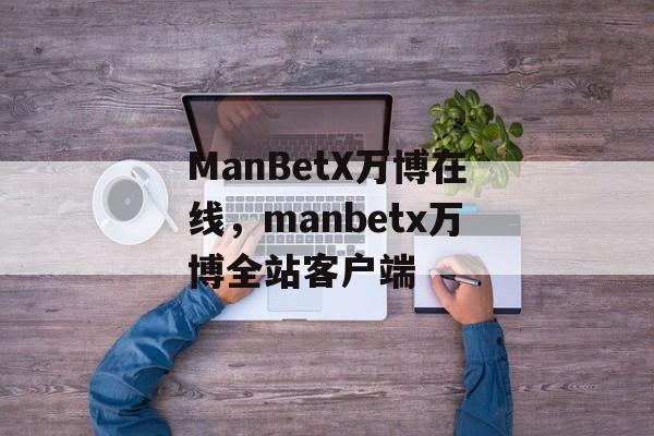 ManBetX万博在线，manbetx万博全站客户端