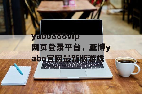 yabo888vip网页登录平台，亚博yabo官网最新版游戏