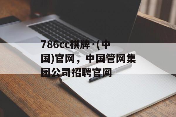 786cc棋牌·(中国)官网，中国管网集团公司招聘官网