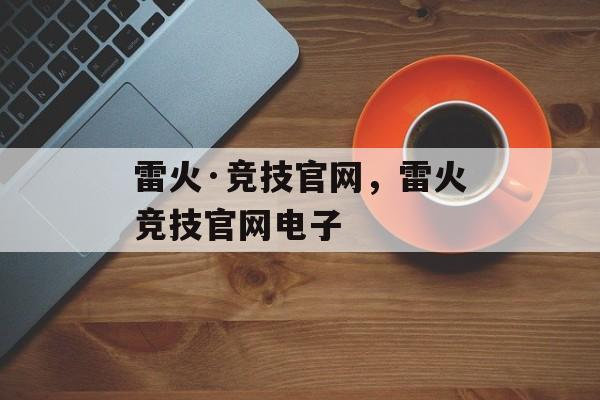 雷火·竞技官网，雷火竞技官网电子